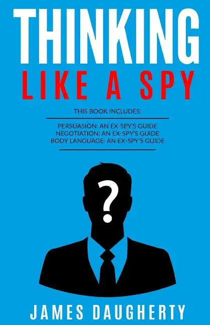 Thinking: Like a Spy: 3 Manuscripts - Persuasion an Ex-Spy's Guide, Negotiation an Ex-Spy's Guide, Body Language an Ex-Spy's Gui - Paperback