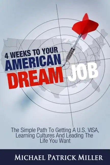4 Weeks To Your American Dream Job: The simple path to getting a U.S. visa, learning cultures and leading the life you want - Paperback