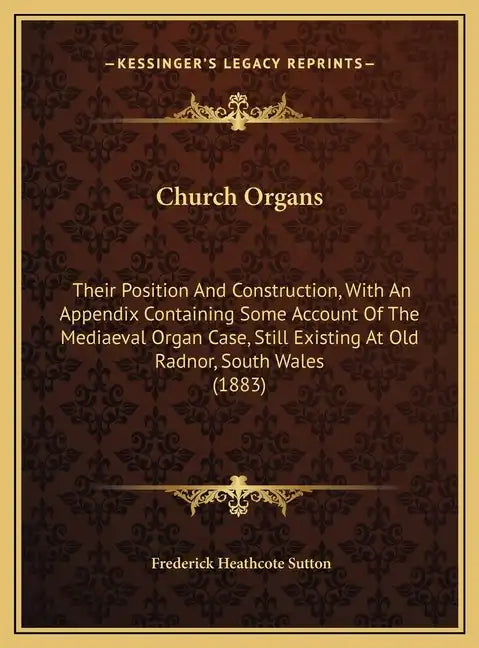 Church Organs: Their Position And Construction, With An Appendix Containing Some Account Of The Mediaeval Organ Case, Still Existing - Hardcover