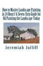 How to Master Landscape Painting in 24 Hours!: A Seven-Step Guide for Oil Painting the Landscape Today - Paperback