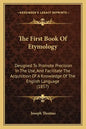 The First Book Of Etymology: Designed To Promote Precision In The Use, And Facilitate The Acquisition Of A Knowledge Of The English Language (1857) - Paperback