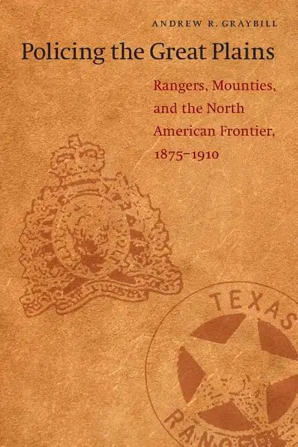 Policing the Great Plains: Rangers, Mounties, and the North American Frontier, 1875-1910 - Paperback