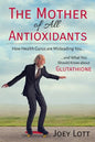 The Mother of All Antioxidants: How Health Gurus are Misleading You and What You Should Know about Glutathione - Paperback