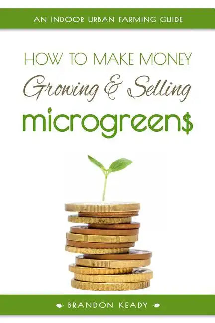 How to Make Money Growing and Selling Microgreens: An Indoor Urban Farming Guide - Paperback
