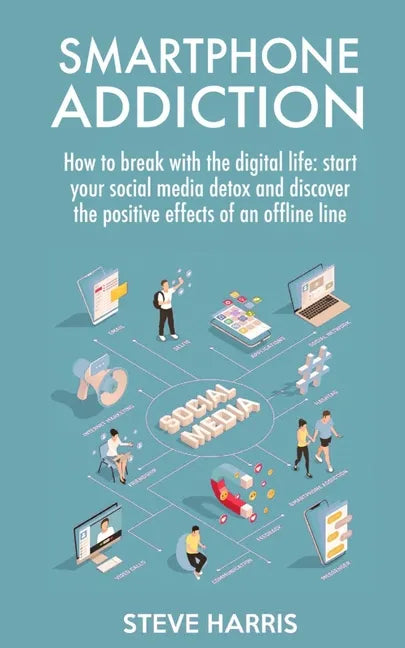 Smartphone Addiction: How to Break Up with the Digital Life: Start your Social Media Detox and Discover the Positive Effects of an Offline Life. - Paperback