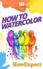 How To Watercolor: Your Step-By-Step Guide To Watercoloring - Paperback