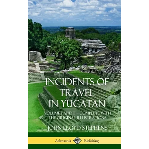 Incidents of Travel in Yucatan: Volume I and II - Complete (Yucatan Peninsula History) (Hardcover) - Hardcover