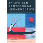 An African Pentecostal Hermeneutics: A Distinctive Contribution to Hermeneutics - Paperback