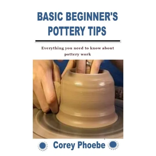 Basic Beginner's Pottery Tips: Everything you need to know about pottery work - Paperback