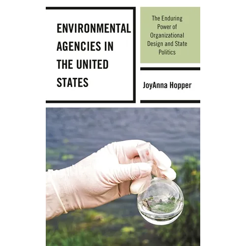 Environmental Agencies in the United States: The Enduring Power of Organizational Design and State Politics - Hardcover