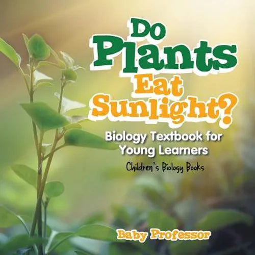 Do Plants Eat Sunlight? Biology Textbook for Young Learners Children's Biology Books - Paperback