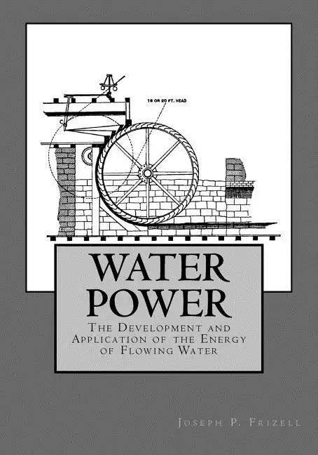 Water Power: The Development and Application of the Energy of Flowing Water - Paperback