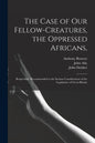 The Case of Our Fellow-creatures, the Oppressed Africans,: Respectfully Recommended to the Serious Consideration of the Legislature of Great-Britain - Paperback
