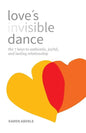Love's Invisible Dance: The 7 Keys to Authentic, Joyful, and Lasting Relationship - Paperback