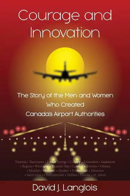 Courage and Innovation - The Story of the Men and Women Who Created Canada's Airport Authorities - Paperback