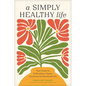 A Simply Healthy Life: Your Guide to Cultivating a Happy, Connected, and Intentional Life - Paperback