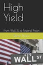 High Yield: From Wall St. to Federal Prison - Paperback