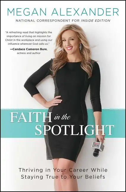 Faith in the Spotlight: Thriving in Your Career While Staying True to Your Beliefs - Paperback