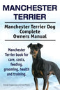 Manchester Terrier. Manchester Terrier Dog Complete Owners Manual. Manchester Terrier book for care, costs, feeding, grooming, health and training. - Paperback