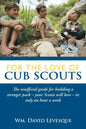 For the Love of Cub Scouts: The Unofficial Guide for Building a Stronger Pack-Your Scouts Will Love-In Only an Hour a Week - Paperback