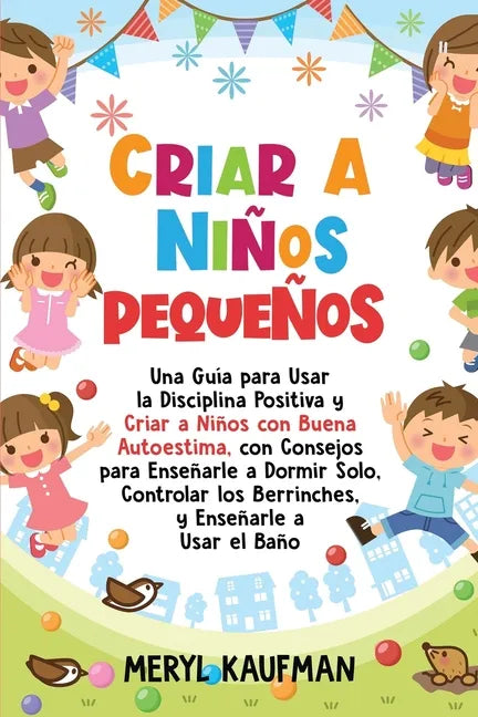Criar a niños pequeños: Una guía para usar la disciplina positiva y criar a niños con buena autoestima, con consejos para enseñarle a dormir s - Paperback