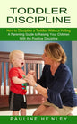 Toddler Discipline: How to Discipline a Toddler Without Yelling (A Parenting Guide to Raising Your Children With the Positive Discipline) - Paperback