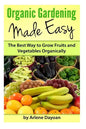 Organic Gardening Made Easy: The Best Way to Grow Fruits and Vegetables Organically - Paperback
