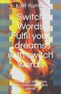 Switch Words: Fulfil your dreams with switch words: Handle life situations with ease using switch words - Paperback