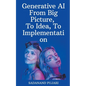Generative AI - From Big Picture, To Idea, To Implementation - Paperback