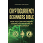 Cryptocurrency Beginners Bible: How You Can Make Money Trading and Investing in Cryptocurrency - Paperback