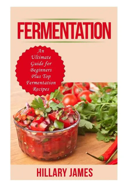 Fermentation: An Ultimate Guide for Beginners Plus Top Fermentation Recipes - Paperback