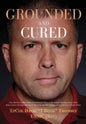 Grounded and Cured: One Marine Fighter Pilot's Inspirational Story of Miraculous Healing from a Rare Bone Cancer through Alternative Medicine and His - Hardcover