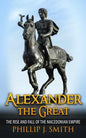 Alexander The Great: The Rise And Fall Of The Macedonian Empire - Paperback