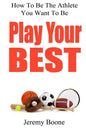 Play Your Best: How To Be The Athlete You Want To Be - Paperback