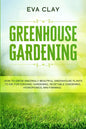 Greenhouse Gardening: How To Grow Amazingly Beautiful Greenhouse Plants To Die For (Organic Gardening, Vegetable Gardening, Hydroponics, Mini Farming) - Paperback