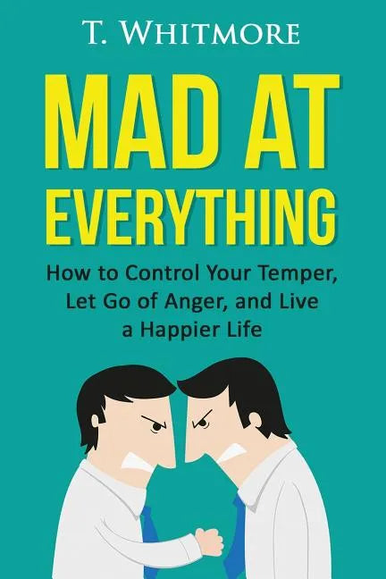 Mad at Everything: How to Control Your Temper, Let Go of Anger, and Live a Happier Life - Paperback