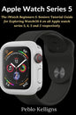 Apple Watch Series 5: The iWatch Beginners & Seniors Tutorial Guide for Exploring WatchOS 6 on all Apple watch series 5, 4, 3 and 2 respectively - Paperback