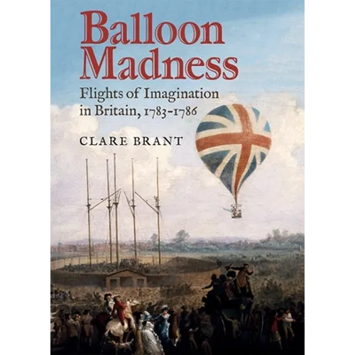 Balloon Madness: Flights of Imagination in Britain, 1783-1786 - Hardcover