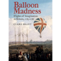 Balloon Madness: Flights of Imagination in Britain, 1783-1786 - Hardcover