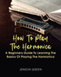 How To Play The Harmonica: A Beginners Guide To Learning The Basics Of Playing The Harmonica - Paperback