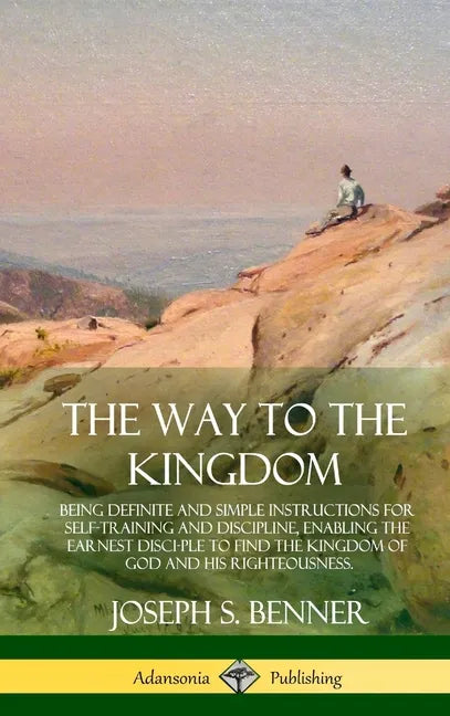 The Way to the Kingdom: Being Definite and Simple Instructions for Self-Training and Discipline, Enabling the Earnest Disci-ple to Find the Ki - Hardcover
