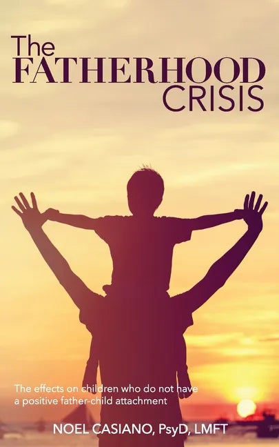 The Fatherhood Crisis: The Effects on Children Who Do Not Have A Positive Father-Child Attachment - Paperback