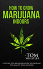How to Grow Marijuana: Indoors - A Step-by-Step Beginner's Guide to Growing Top-Quality Weed Indoors - Paperback
