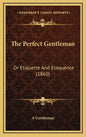 The Perfect Gentleman: Or Etiquette And Eloquence (1860) - Hardcover