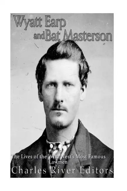 Wyatt Earp and Bat Masterson: The Lives of the Wild West's Most Famous Lawmen - Paperback