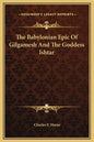 The Babylonian Epic of Gilgamesh and the Goddess Ishtar - Hardcover