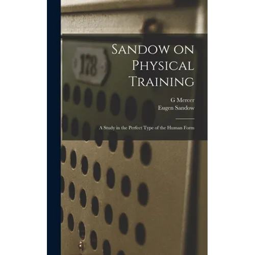 Sandow on Physical Training: A Study in the Perfect Type of the Human Form - Hardcover