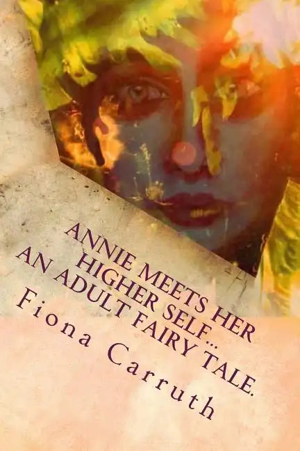 Annie Meets Her Higher Self...An Adult Fairy Tale.: With A Happy Ending, Plus Extras. Illustrated Comic Verse. - Paperback