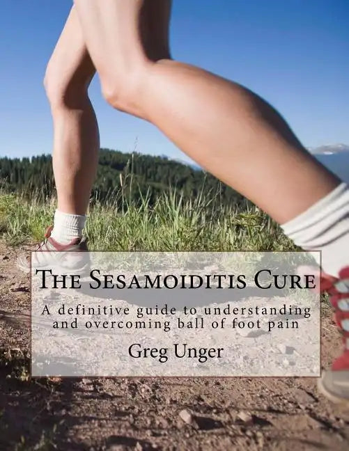 The Sesamoiditis Cure: A definitive guide to understanding and overcoming ball of foot pain - Paperback