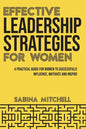 Effective Leadership Strategies for Women: A Practical Guide for Women to Successfully Influence, Motivate and Inspire - Paperback